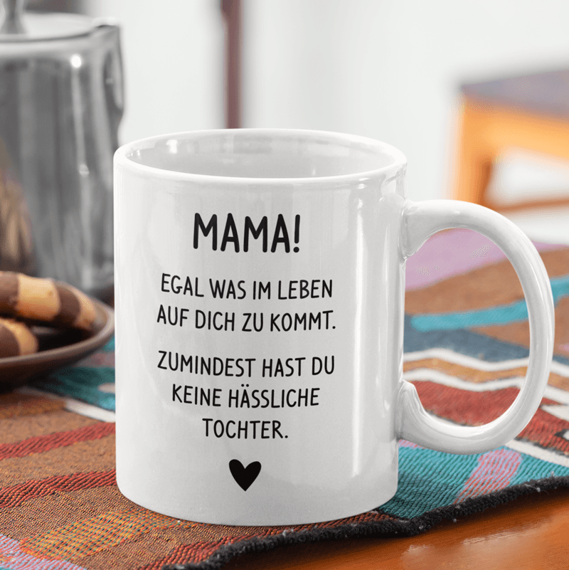 Mama egal was im Leben auf dich zu kommt, zumindest hast du keine hässliche Tochter - Keramiktasse